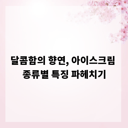 달콤함의 향연, 아이스크림 종류별 특징 파헤치기