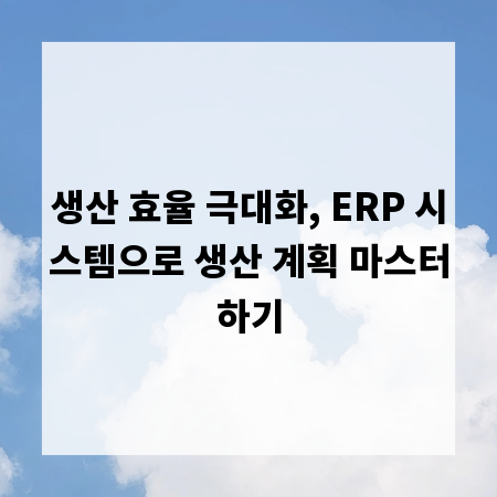 생산 효율 극대화, ERP 시스템으로 생산 계획 마스터하기