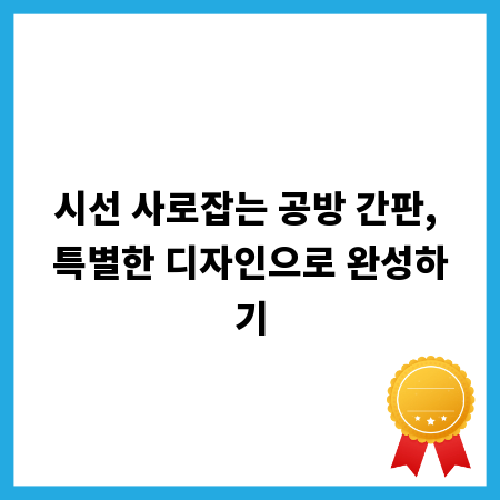 시선 사로잡는 공방 간판, 특별한 디자인으로 완성하기