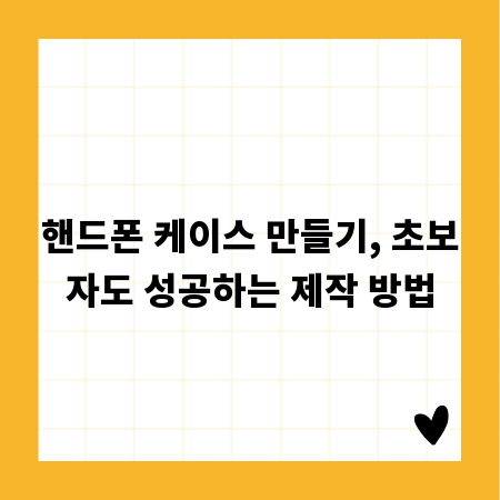 핸드폰 케이스 만들기, 초보자도 성공하는 제작 방법