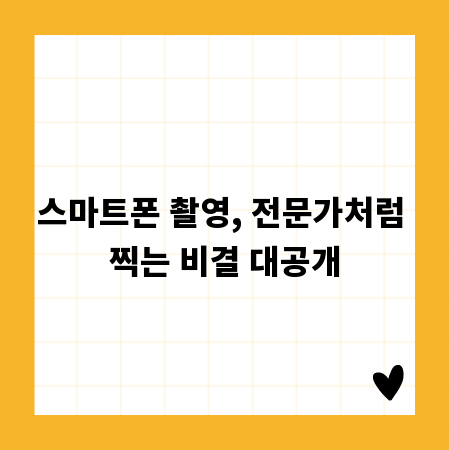 스마트폰 촬영, 전문가처럼 찍는 비결 대공개
