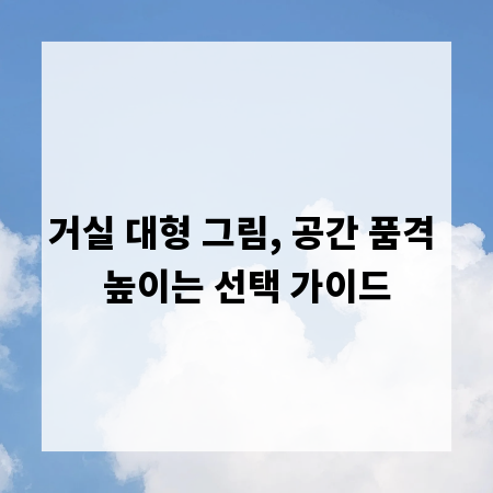 거실 대형 그림, 공간 품격 높이는 선택 가이드