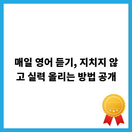 매일 영어 듣기, 지치지 않고 실력 올리는 방법 공개