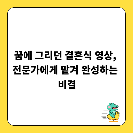 꿈에 그리던 결혼식 영상, 전문가에게 맡겨 완성하는 비결