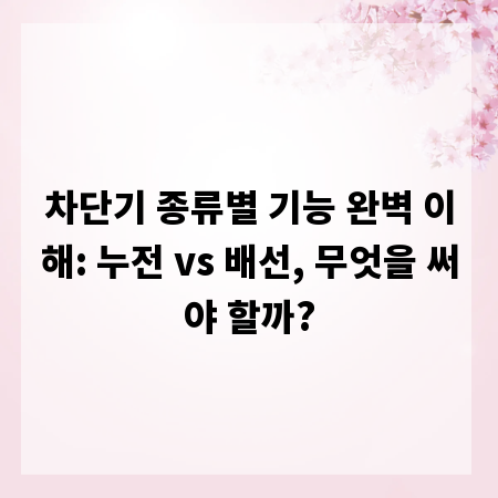 차단기 종류별 기능 완벽 이해: 누전 vs 배선, 무엇을 써야 할까?