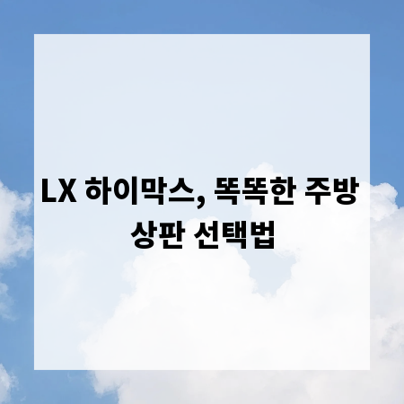 LX 하이막스, 똑똑한 주방 상판 선택법