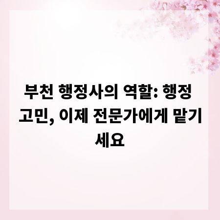 부천 행정사의 역할: 행정 고민, 이제 전문가에게 맡기세요