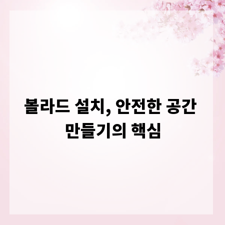 볼라드 설치, 안전한 공간 만들기의 핵심