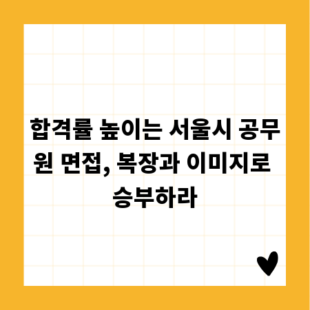 합격률 높이는 서울시 공무원 면접, 복장과 이미지로 승부하라